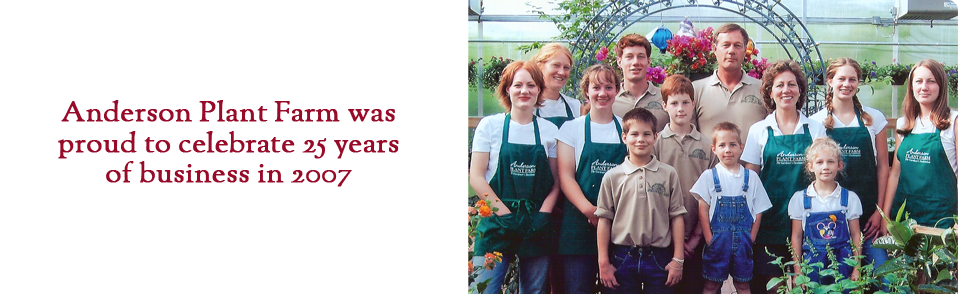 Anderson plant farm was proud to celebrate 25 years of business in 2007.